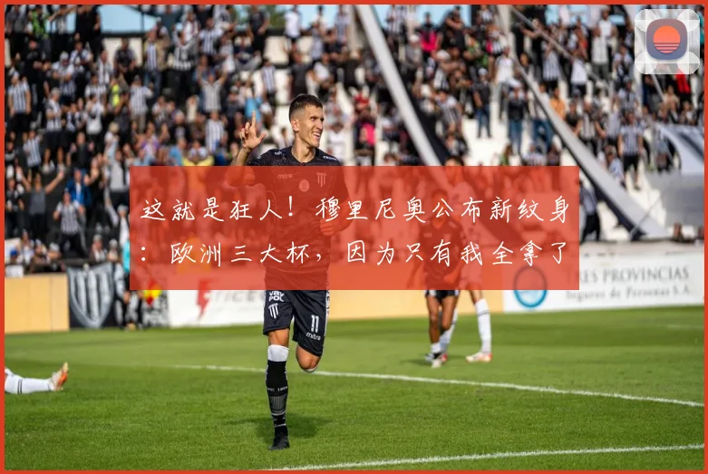 这就是狂人！穆里尼奥公布新纹身：欧洲三大杯，因为只有我全拿了