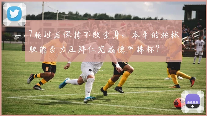 7轮过后保持不败金身，本季的柏林联能否力压拜仁完成德甲捧杯？