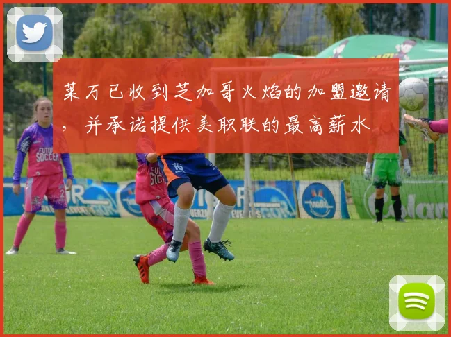 莱万已收到芝加哥火焰的加盟邀请，并承诺提供美职联的最高薪水