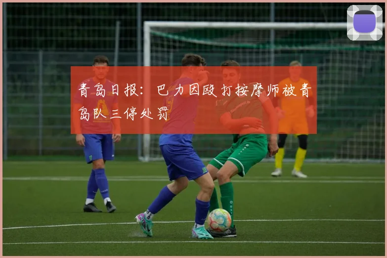 青岛日报：巴力因殴打按摩师被青岛队三停处罚