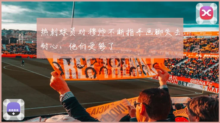 热刺球员对穆帅不断指手画脚失去耐心，他们受够了