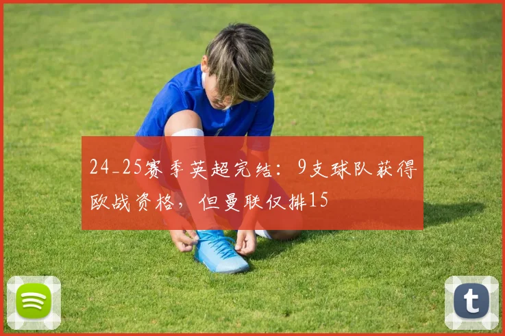 24_25赛季英超完结：9支球队获得欧战资格，但曼联仅排15