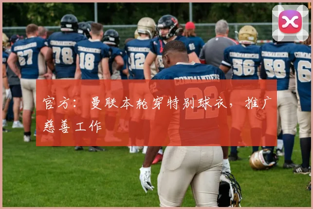 官方：曼联本轮穿特别球衣，推广慈善工作