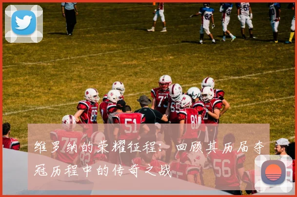 维罗纳的荣耀征程：回顾其历届夺冠历程中的传奇之战