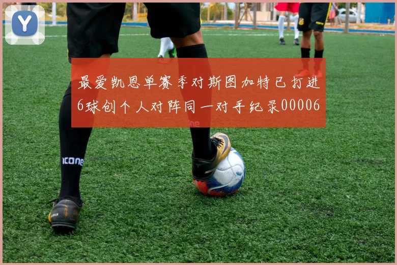 最爱凯恩单赛季对斯图加特已打进6球创个人对阵同一对手纪录0000644