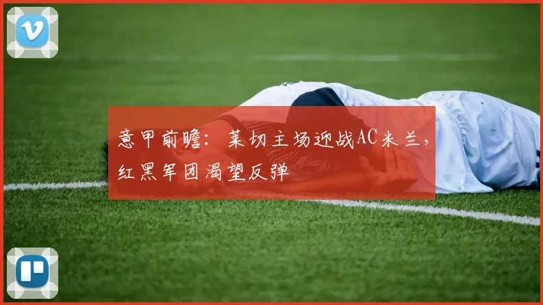 意甲前瞻：莱切主场迎战AC米兰，红黑军团渴望反弹