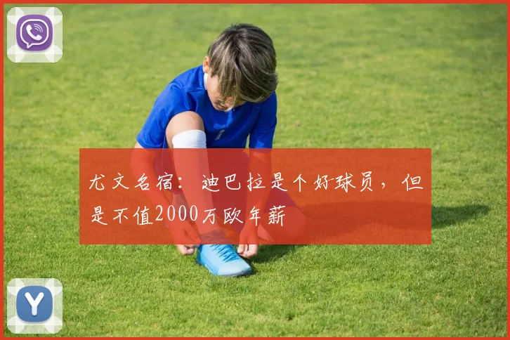 尤文名宿：迪巴拉是个好球员，但是不值2000万欧年薪