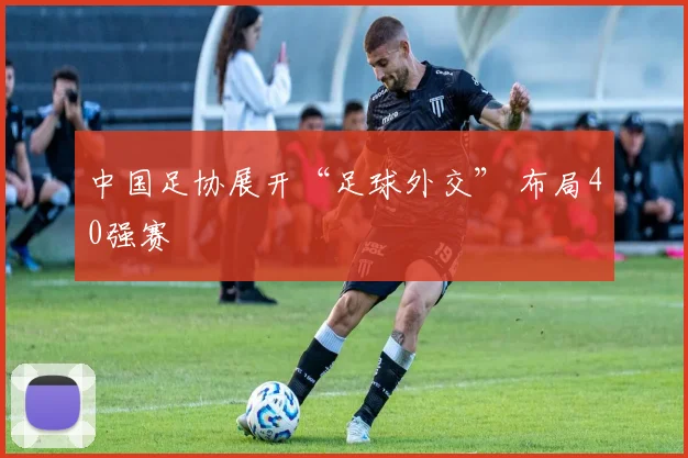 中国足协展开“足球外交” 布局40强赛