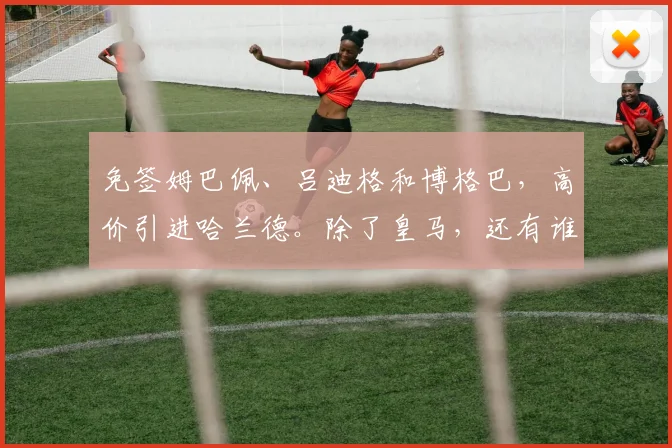 免签姆巴佩、吕迪格和博格巴，高价引进哈兰德。除了皇马，还有谁