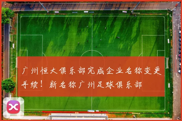 广州恒大俱乐部完成企业名称变更手续！新名称广州足球俱乐部