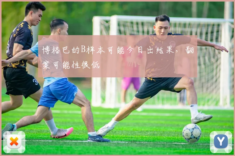 博格巴的B样本可能今日出结果，翻案可能性很低