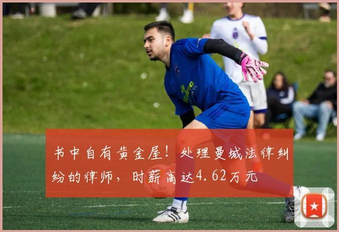 书中自有黄金屋！处理曼城法律纠纷的律师，时薪高达4.62万元