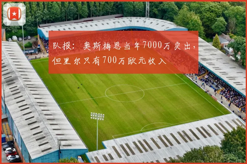 队报：奥斯梅恩当年7000万卖出，但里尔只有700万欧元收入