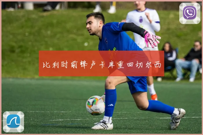 比利时前锋卢卡库重回切尔西