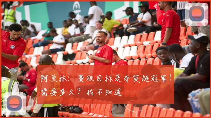 阿莫林：曼联目标是夺英超冠军！需要多久？我不知道