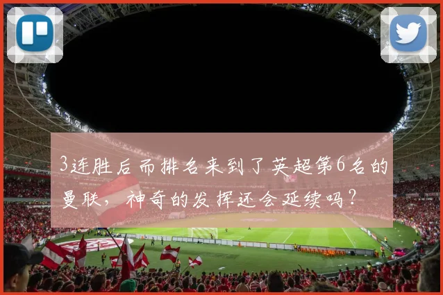 3连胜后而排名来到了英超第6名的曼联，神奇的发挥还会延续吗？