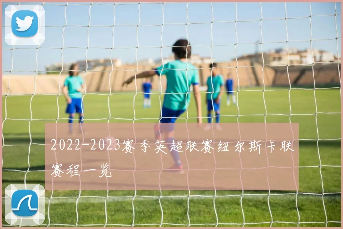 2022-2023赛季英超联赛纽尔斯卡联赛程一览