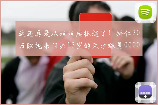 这还真是从娃娃就抓起了！拜仁30万欧挖来门兴13岁的天才球员0000644