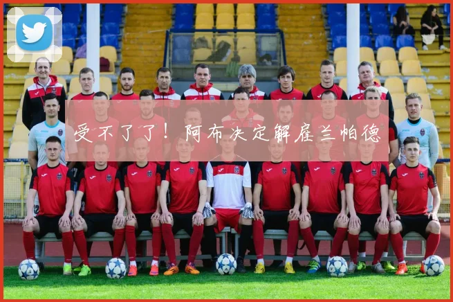 受不了了！阿布决定解雇兰帕德