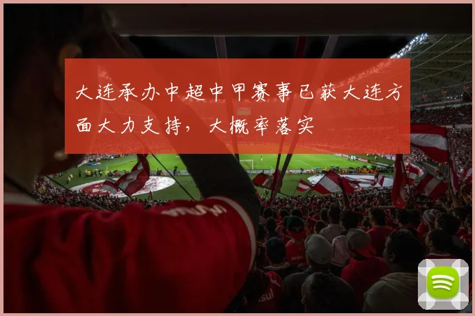 大连承办中超中甲赛事已获大连方面大力支持，大概率落实