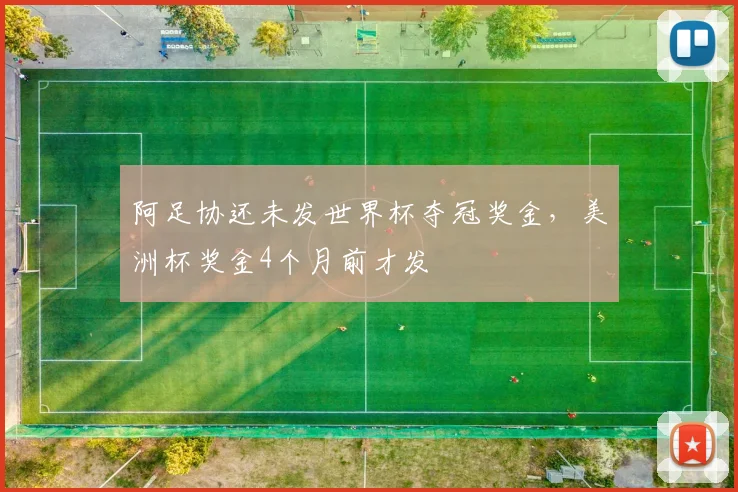 阿足协还未发世界杯夺冠奖金，美洲杯奖金4个月前才发